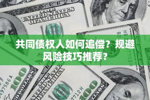 北京共同债权人如何追偿？规避风险技巧推荐？
