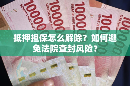 北京抵押担保怎么解除？如何避免法院查封风险？