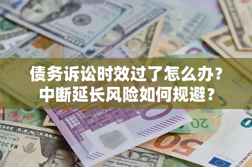 北京债务诉讼时效过了怎么办？中断延长风险如何规避？